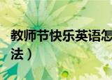 教师节快乐英语怎么写（教师节快乐英语的用法）