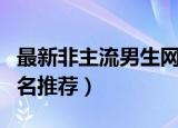 最新非主流男生网名大全（最新非主流男生网名推荐）
