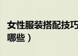 女性服装搭配技巧心得（女性服装搭配技巧有哪些）