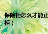 保险柜怎么才能正确使用（需要怎么开关保险柜）