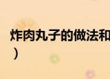 炸肉丸子的做法和配方（炸肉丸子的制作方法）