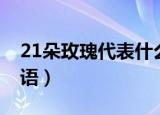 21朵玫瑰代表什么花语（21朵玫瑰代表的花语）