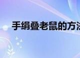 手绢叠老鼠的方法（大家一起来学习吧）