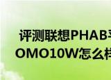  评测联想PHAB平板手机如何以及普耐尔MOMO10W怎么样