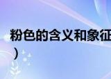 粉色的含义和象征（粉色的含义和象征是什么）