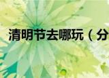 清明节去哪玩（分享10个清明旅游好去处）