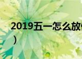 2019五一怎么放假（不妨提前安排一下假期）