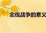 北伐战争的意义（北伐战争有何意义）