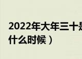 2022年大年三十是几号（2022年大年三十是什么时候）