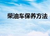 柴油车保养方法（柴油车保养方法简述）