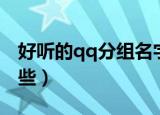 好听的qq分组名字（好听的qq分组名字有哪些）
