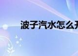 波子汽水怎么开（怎么开波子汽水）
