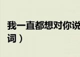 我一直都想对你说是什么歌歌词（就是爱你歌词）