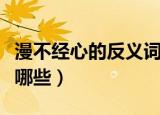漫不经心的反义词是什么（漫不经心反义词有哪些）