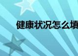 健康状况怎么填（如何填写健康状况）