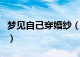 梦见自己穿婚纱（梦见自己穿婚纱意思是什么）