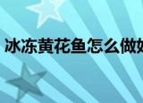 冰冻黄花鱼怎么做好吃（冰冻黄花鱼的做法）