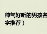 帅气好听的男孩名字大全（帅气好听的男孩名字推荐）
