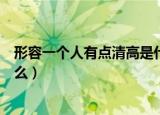 形容一个人有点清高是什么意思（形容一个人有点清高指什么）