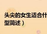 头尖的女生适合什么发型（头尖的女生适合发型简述）