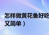 怎样做黄花鱼好吃又简单（如何做黄花鱼好吃又简单）
