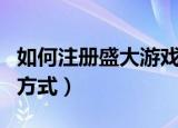 如何注册盛大游戏账号（注册游戏账号的三种方式）