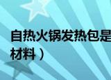 自热火锅发热包是什么做的（自热火锅发热包材料）