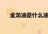金龙油是什么油（金龙油是什么做的）