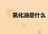 氢化油是什么（氢化油是什么东西）