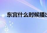 东宫什么时候播出（东宫的主演有哪些）