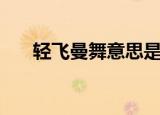 轻飞曼舞意思是什么（轻飞曼舞出处）