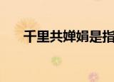 千里共婵娟是指爱情吗（指的是什么）
