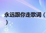 永远跟你走歌词（有关永远跟你走的歌词介绍）