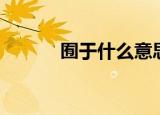 囿于什么意思（囿于是啥意思）