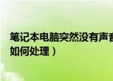 笔记本电脑突然没有声音怎么办（笔记本电脑突然没有声音如何处理）