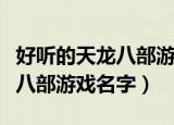 好听的天龙八部游戏名字大全（有个性的天龙八部游戏名字）