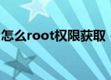 怎么root权限获取（root权限获取方法简述）
