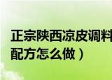 正宗陕西凉皮调料配方（正宗陕西凉皮调料的配方怎么做）