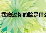 我吻过你的脸是什么歌（这首歌的完整歌词）