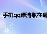手机qq漂流瓶在哪（手机qq漂流瓶的位置）