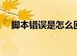 脚本错误是怎么回事（脚本错误怎么办）