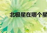 北极星在哪个星座中（一起来学习吧）