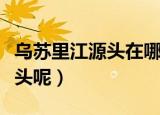 乌苏里江源头在哪里（什么地方是乌苏里江源头呢）
