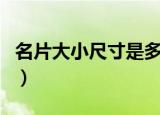 名片大小尺寸是多少（名片大小尺寸是怎样的）