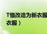 T恤改造为新衣服的方法（T恤怎么改造为新衣服）