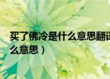 买了佛冷是什么意思翻译成中文（买了佛冷翻译成中文是什么意思）