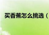 买香蕉怎么挑选（买香蕉的时候如何选购）