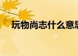 玩物尚志什么意思（玩物尚志什么含义）