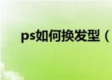 ps如何换发型（PS给人物换发型教程）