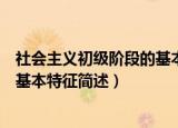 社会主义初级阶段的基本特征是什么（社会主义初级阶段的基本特征简述）